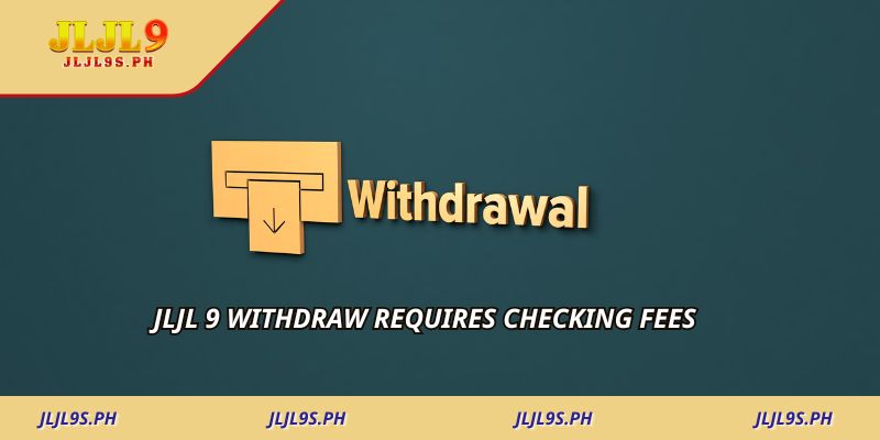 JLJL 9 withdraw requires checking fees